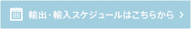 輸出・輸入スケジュールはこちらから